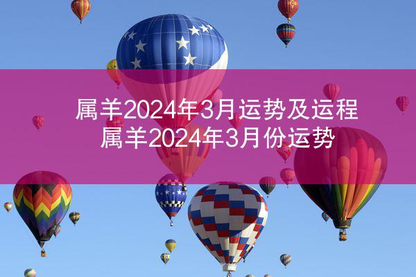 属羊2024年3月运势及运程 属羊2024年3月份运势