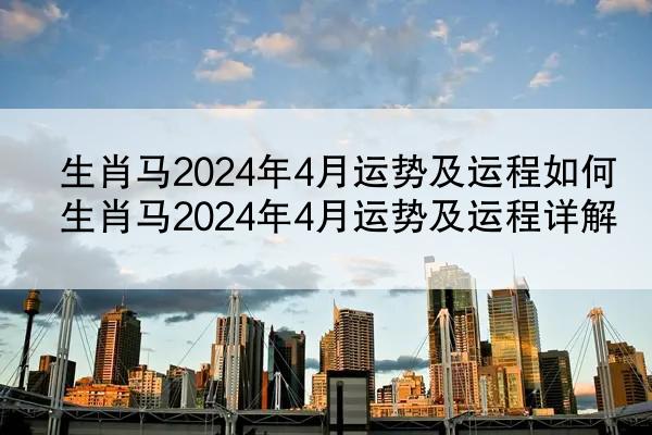 生肖马2024年4月运势及运程如何 生肖马2024年4月运势及运程详解