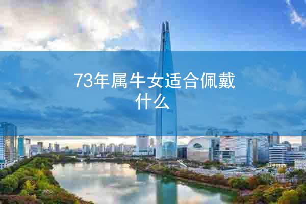 73年属牛女适合佩戴什么