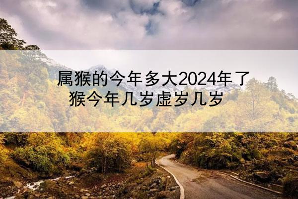 属猴的今年多大2024年了 猴今年几岁虚岁几岁