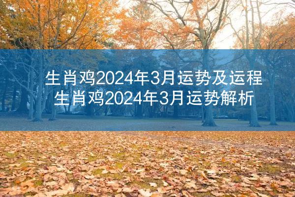 生肖鸡2024年3月运势及运程 生肖鸡2024年3月运势解析