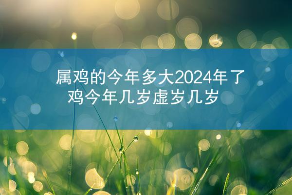 属鸡的今年多大2024年了 鸡今年几岁虚岁几岁