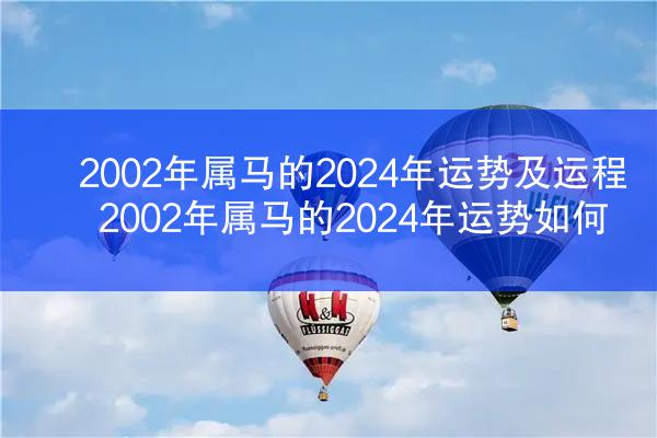 2002年属马的2024年运势及运程 2002年属马的2024年运势如何