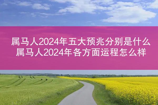 属马人2024年五大预兆分别是什么 属马人2024年各方面运程怎么样