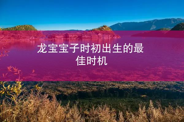 龙宝宝子时初出生的最佳时机