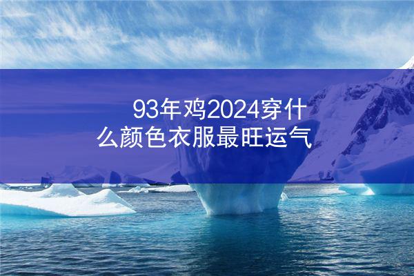 93年鸡2024穿什么颜色衣服最旺运气