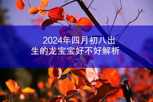 2024年四月初八出生的龙宝宝好不好解析