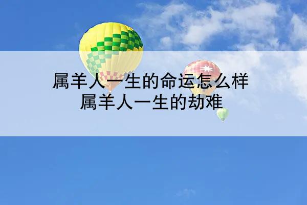 属羊人一生的命运怎么样 属羊人一生的劫难