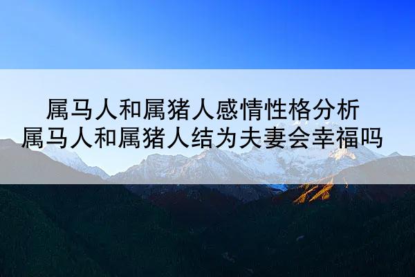 属马人和属猪人感情性格分析 属马人和属猪人结为夫妻会幸福吗