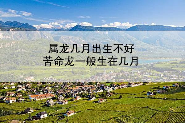 属龙几月出生不好 苦命龙一般生在几月