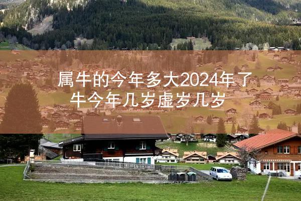 属牛的今年多大2024年了 牛今年几岁虚岁几岁