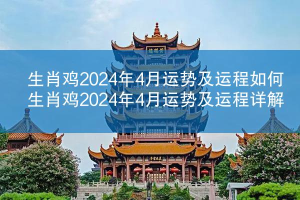 生肖鸡2024年4月运势及运程如何 生肖鸡2024年4月运势及运程详解