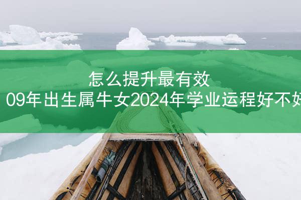 怎么提升最有效 09年出生属牛女2024年学业运程好不好