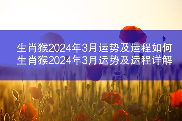 生肖猴2024年3月运势及运程如何 生肖猴2024年3月运势及运程详解