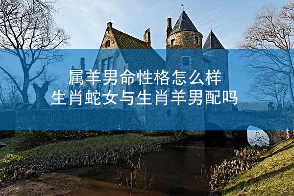 属羊男命性格怎么样 生肖蛇女与生肖羊男配吗