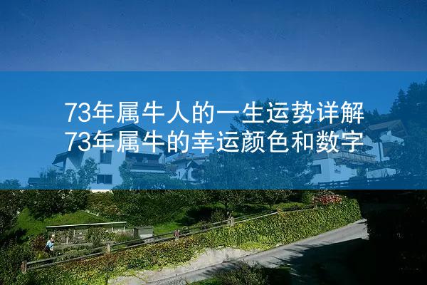 73年属牛人的一生运势详解 73年属牛的幸运颜色和数字