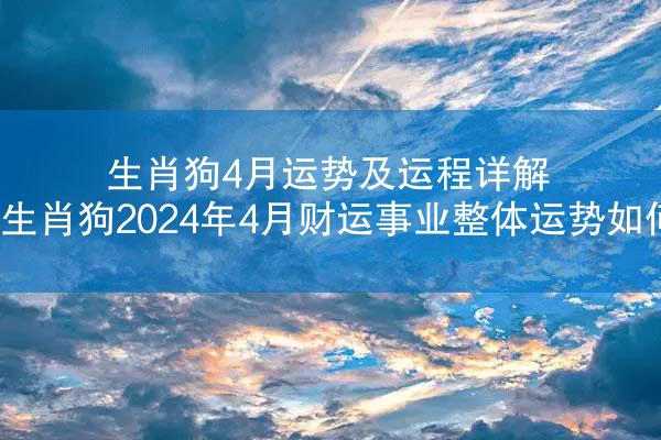 生肖狗4月运势及运程详解 生肖狗2024年4月财运事业整体运势如何