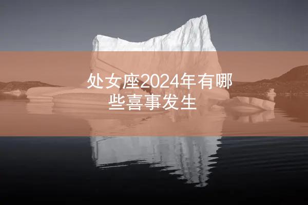 处女座2024年有哪些喜事发生