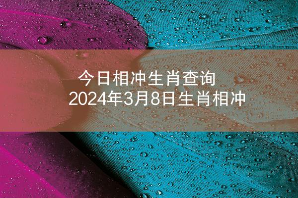 今日相冲生肖查询 2024年3月8日生肖相冲