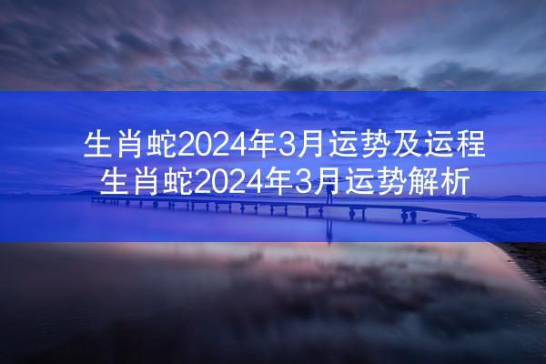 生肖蛇2024年3月运势及运程 生肖蛇2024年3月运势解析