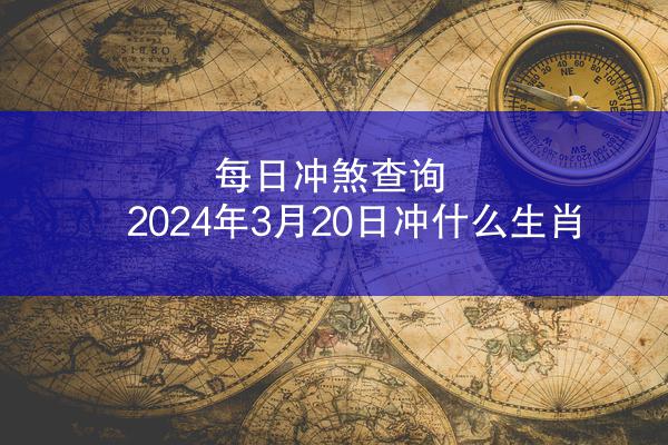 每日冲煞查询 2024年3月20日冲什么生肖