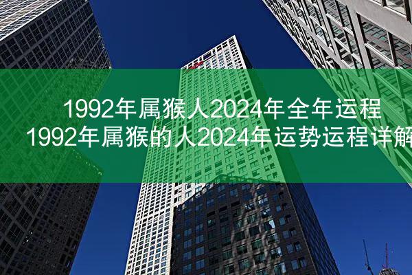 1992年属猴人2024年全年运程 1992年属猴的人2024年运势运程详解