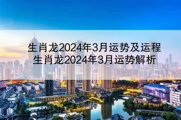 生肖龙2024年3月运势及运程 生肖龙2024年3月运势解析
