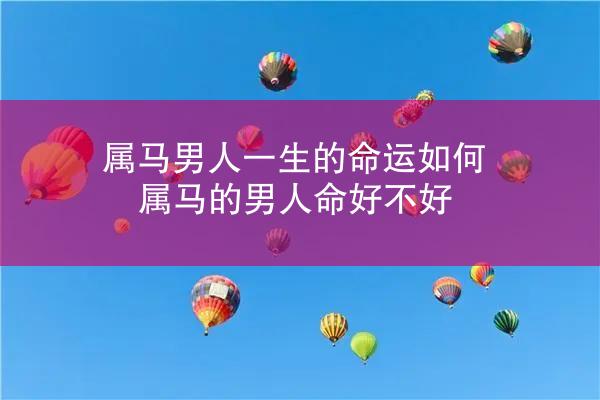 属马男人一生的命运如何 属马的男人命好不好