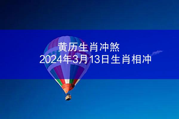 黄历生肖冲煞 2024年3月13日生肖相冲