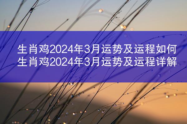 生肖鸡2024年3月运势及运程如何 生肖鸡2024年3月运势及运程详解