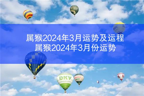 属猴2024年3月运势及运程 属猴2024年3月份运势