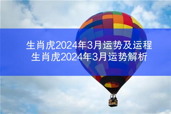 生肖虎2024年3月运势及运程 生肖虎2024年3月运势解析