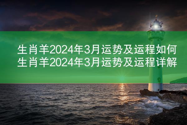 生肖羊2024年3月运势及运程如何 生肖羊2024年3月运势及运程详解