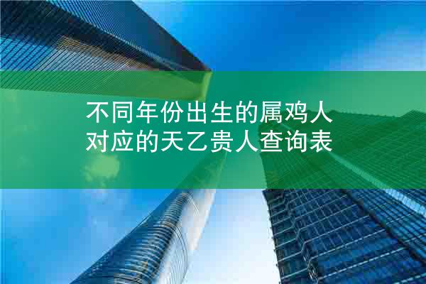 不同年份出生的属鸡人对应的天乙贵人查询表