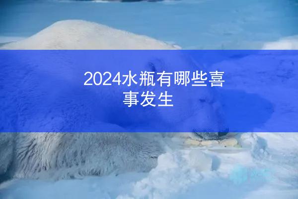2024水瓶有哪些喜事发生