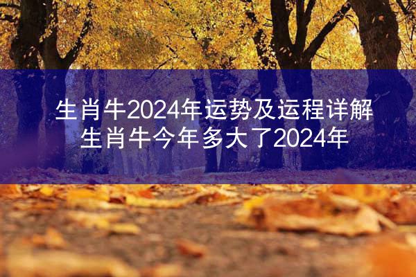 生肖牛2024年运势及运程详解 生肖牛今年多大了2024年