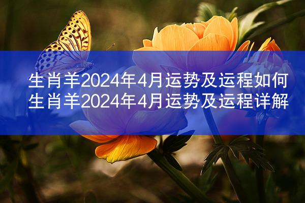 生肖羊2024年4月运势及运程如何 生肖羊2024年4月运势及运程详解