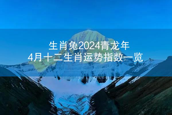 生肖兔2024青龙年4月十二生肖运势指数一览