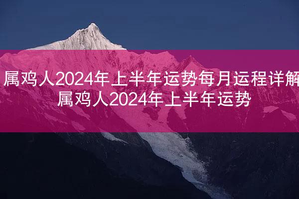 属鸡人2024年上半年运势每月运程详解 属鸡人2024年上半年运势