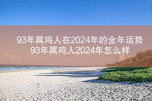 93年属鸡人在2024年的全年运势 93年属鸡人2024年怎么样