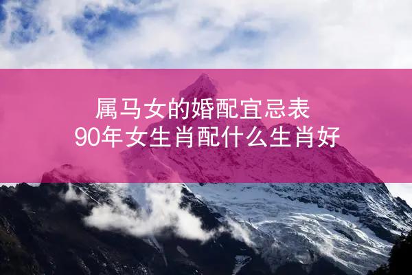 属马女的婚配宜忌表 90年女生肖配什么生肖好
