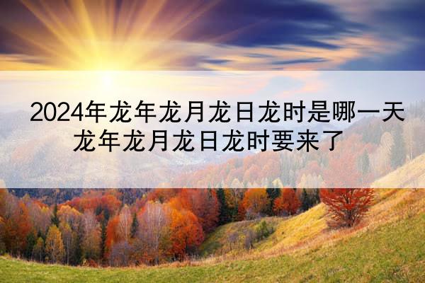 2024年龙年龙月龙日龙时是哪一天 龙年龙月龙日龙时要来了