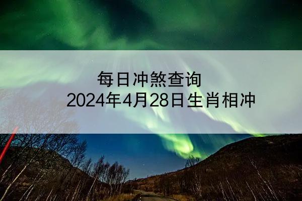 每日冲煞查询 2024年4月28日生肖相冲