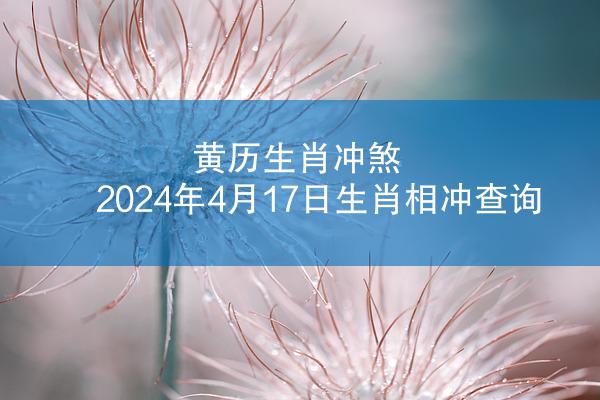 黄历生肖冲煞 2024年4月17日生肖相冲查询