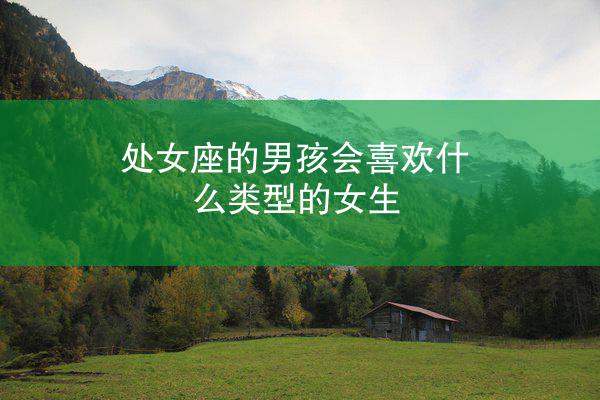 处女座的男孩会喜欢什么类型的女生
