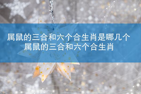 属鼠的三合和六个合生肖是哪几个 属鼠的三合和六个合生肖