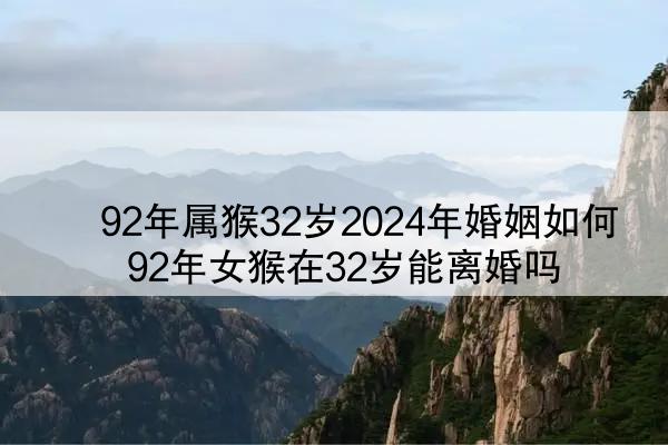  92年属猴32岁2024年婚姻如何 92年女猴在32岁能离婚吗