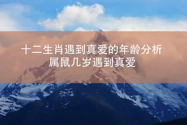 十二生肖遇到真爱的年龄分析 属鼠几岁遇到真爱
