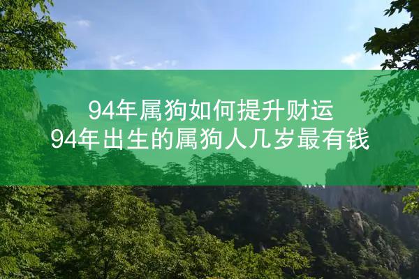 94年属狗如何提升财运 94年出生的属狗人几岁最有钱