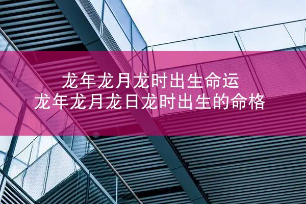 龙年龙月龙时出生命运 龙年龙月龙日龙时出生的命格